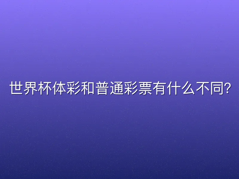 世界杯体彩和普通彩票有什么不同？